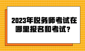 2023年稅務師考試在哪里報名和考試？