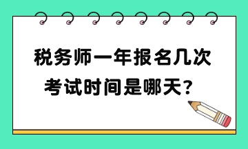 稅務(wù)師一年報(bào)名幾次考試時(shí)間是哪天？