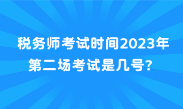 稅務(wù)師考試時間2023年第二場考試是幾號？