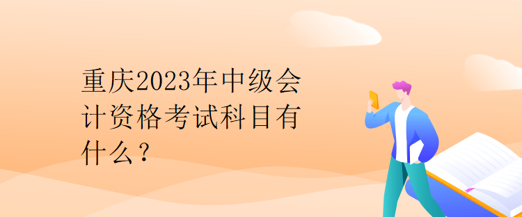 重慶2023年中級(jí)會(huì)計(jì)資格考試科目有什么？