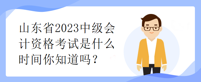 山東省2023中級會計資格考試是什么時間你知道嗎？