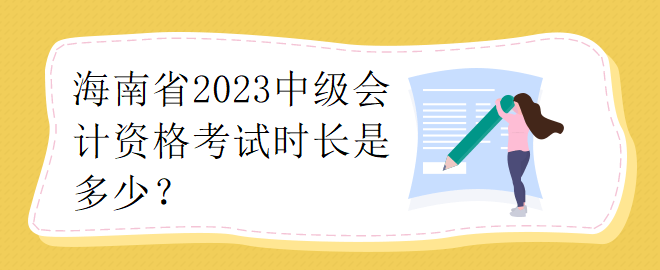 海南省2023中級會計資格考試時長是多少？