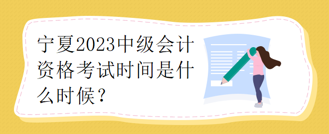 寧夏2023中級會計資格考試時間是什么時候？