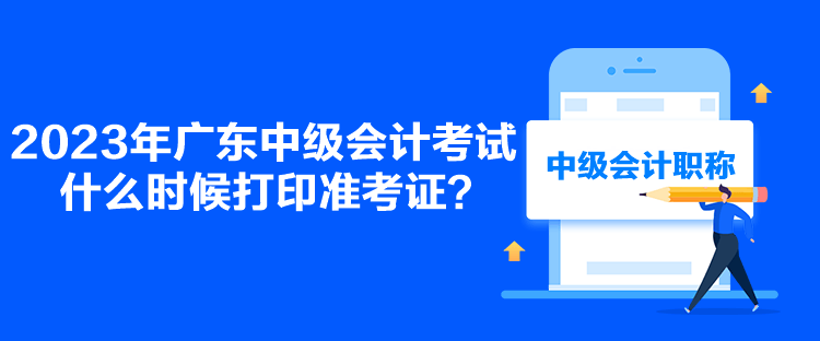 2023年廣東中級(jí)會(huì)計(jì)考試什么時(shí)候打印準(zhǔn)考證？