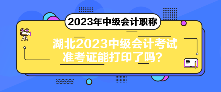 湖北2023中級會計(jì)考試準(zhǔn)考證能打印了嗎？