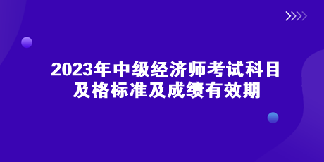 2023年中級(jí)經(jīng)濟(jì)師考試科目、及格標(biāo)準(zhǔn)及成績有效期