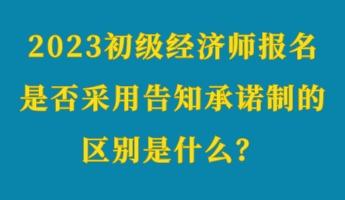 2023初級(jí)經(jīng)濟(jì)師報(bào)名是否采用告知承諾制的區(qū)別是什么？