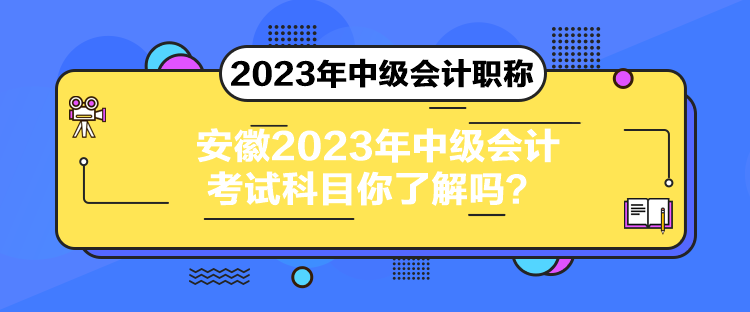 安徽2023年中級會計考試科目你了解嗎？