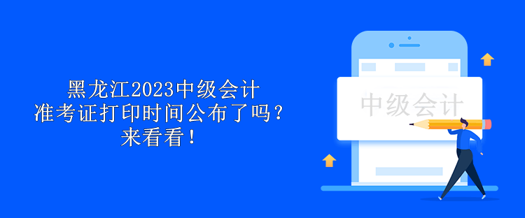 黑龍江2023中級(jí)會(huì)計(jì)準(zhǔn)考證打印時(shí)間公布了嗎？來(lái)看看！