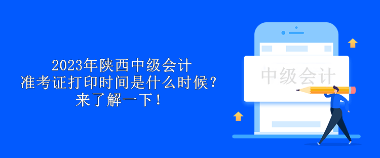 2023年陜西中級(jí)會(huì)計(jì)準(zhǔn)考證打印時(shí)間是什么時(shí)候？來了解一下！