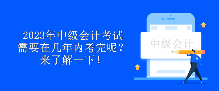 2023年中級會計考試需要在幾年內(nèi)考完呢？來了解一下！