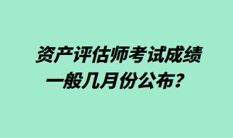 資產(chǎn)評(píng)估師考試成績(jī)一般幾月份公布？1