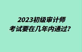 2023初級審計師考試要在幾年內(nèi)通過？