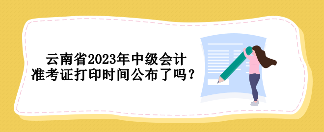 云南省2023年中級(jí)會(huì)計(jì)準(zhǔn)考證打印時(shí)間公布了嗎？