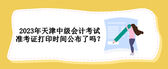 2023年天津中級(jí)會(huì)計(jì)考試準(zhǔn)考證打印時(shí)間公布了嗎？