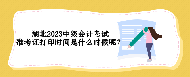 湖北2023中級會計考試準考證打印時間是什么時候呢？