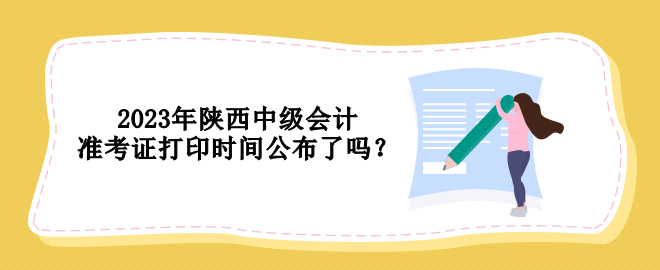 2023年陜西中級會計準考證打印時間公布了嗎？