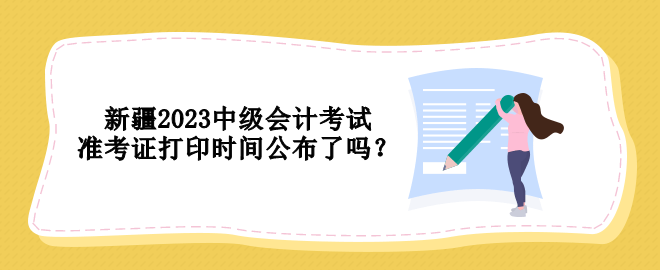 新疆2023中級會計考試準(zhǔn)考證打印時間公布了嗎？