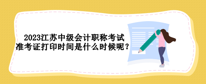 2023江蘇中級會計職稱考試準考證打印時間是什么時候呢？