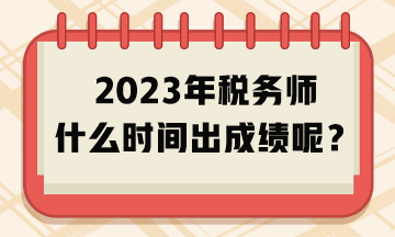 2023年稅務(wù)師什么時(shí)間出成績(jī)呢？