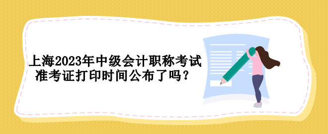 上海2023年中級(jí)會(huì)計(jì)職稱(chēng)考試準(zhǔn)考證打印時(shí)間公布了嗎？