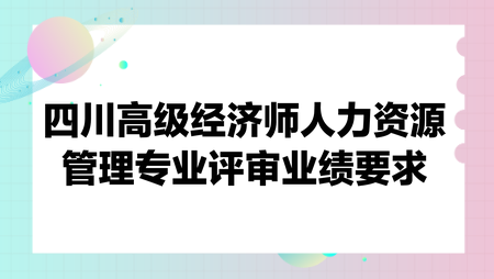 四川高級經(jīng)濟師人力資源管理專業(yè)評審業(yè)績要求