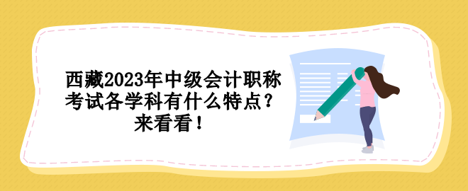 西藏2023年中級(jí)會(huì)計(jì)職稱(chēng)考試各學(xué)科有什么特點(diǎn)？來(lái)看看！