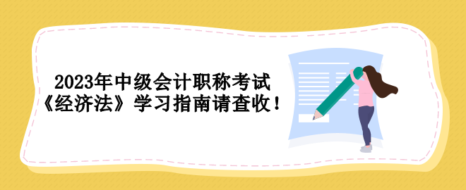 2023年中級會計職稱考試 《經(jīng)濟法》學習指南請查收！