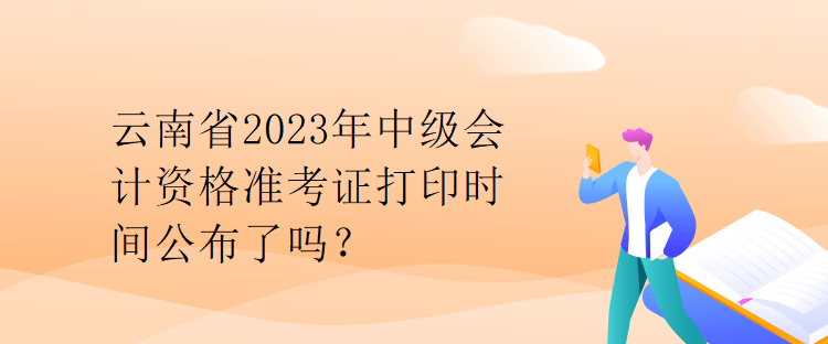 云南省2023年中級(jí)會(huì)計(jì)資格準(zhǔn)考證打印時(shí)間公布了嗎？