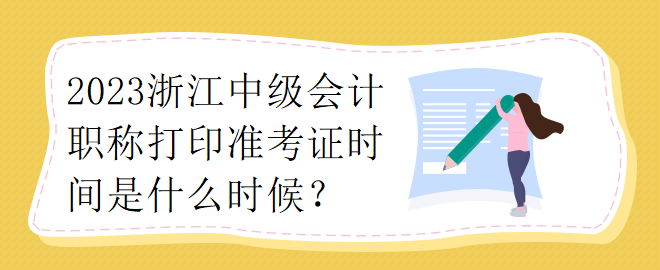 2023浙江中級會計職稱打印準考證時間是什么時候？