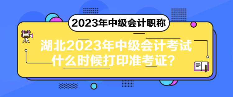 湖北2023年中級(jí)會(huì)計(jì)考試什么時(shí)候打印準(zhǔn)考證？