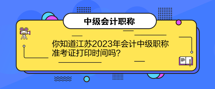 你知道江蘇2023年會計中級職稱準(zhǔn)考證打印時間嗎？