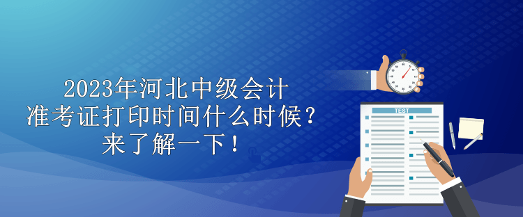 2023年河北中級(jí)會(huì)計(jì)準(zhǔn)考證打印時(shí)間什么時(shí)候？來了解一下！