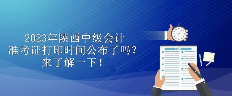 2023年陜西中級會計準考證打印時間公布了嗎？來了解一下！