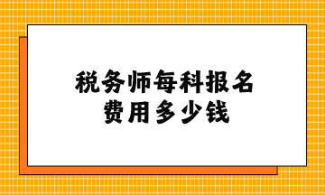 稅務(wù)師每科報(bào)名費(fèi)用多少錢？