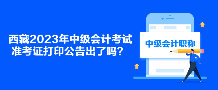 西藏2023年中級會計考試準考證打印公告出了嗎？