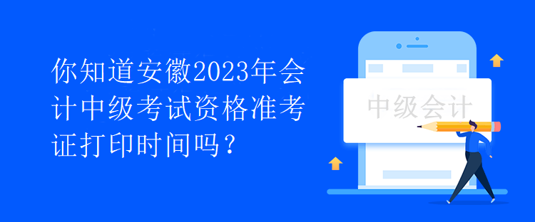 你知道安徽2023年會(huì)計(jì)中級(jí)考試資格準(zhǔn)考證打印時(shí)間嗎？