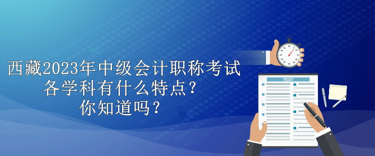 西藏2023年中級(jí)會(huì)計(jì)職稱考試各學(xué)科有什么特點(diǎn)？你知道嗎？