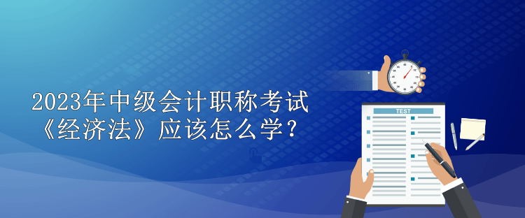 2023年中級會計職稱考試 《經(jīng)濟(jì)法》應(yīng)該怎么學(xué)？