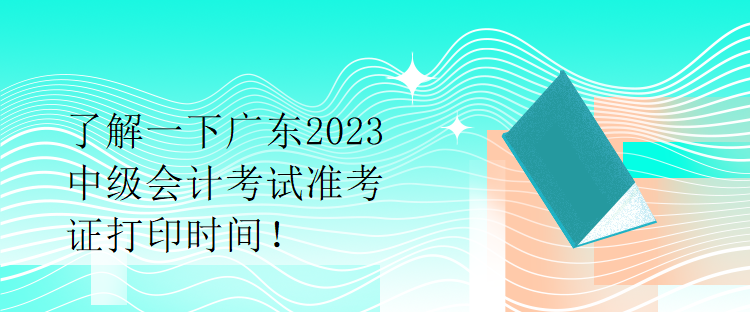 了解一下廣東2023中級會計考試準考證打印時間！