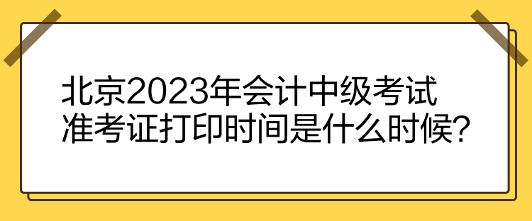 北京2023年會計中級考試準(zhǔn)考證打印時間是什么時候？