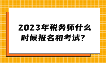 2023年稅務師什么時候報名和考試？