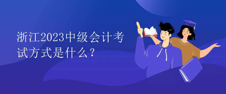 浙江2023中級(jí)會(huì)計(jì)考試方式是什么？