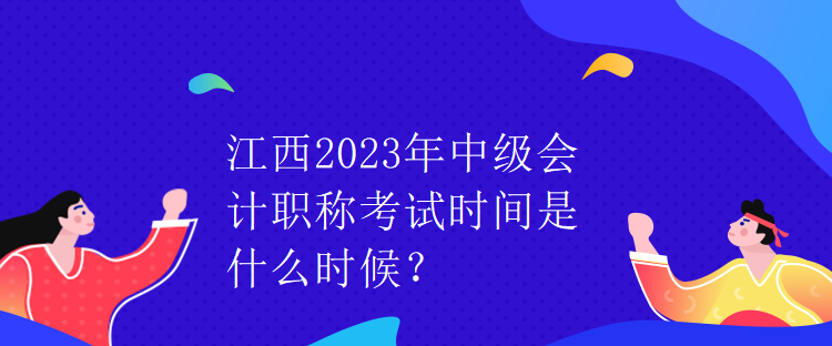 江西2023年中級會計職稱考試時間是什么時候？