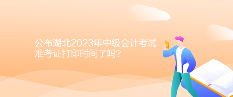 公布湖北2023年中級(jí)會(huì)計(jì)考試準(zhǔn)考證打印時(shí)間了嗎？