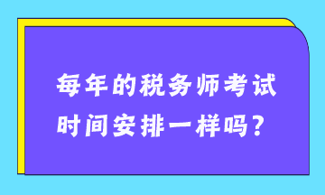 每年的稅務(wù)師考試時間安排一樣嗎？