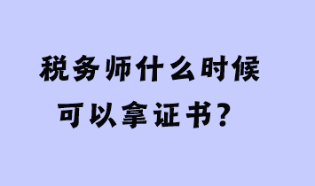 稅務(wù)師什么時候可以拿證書？