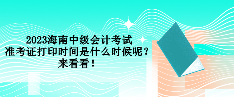 2023海南中級(jí)會(huì)計(jì)考試準(zhǔn)考證打印時(shí)間是什么時(shí)候呢？來看看！