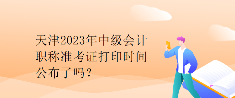 天津2023年中級(jí)會(huì)計(jì)職稱準(zhǔn)考證打印時(shí)間公布了嗎？