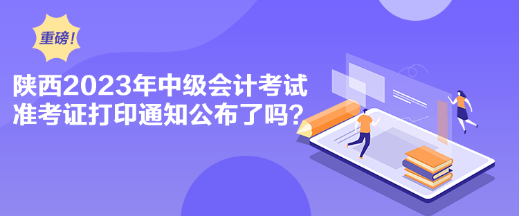 陜西2023年中級(jí)會(huì)計(jì)考試準(zhǔn)考證打印通知公布了嗎？